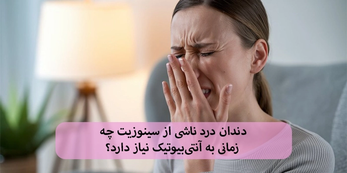 دندان درد ناشی از سینوزیت چه زمانی به آنتیبیوتیک نیاز دارد؟